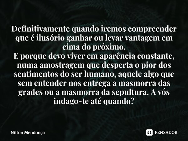 ⁠Definitivamente quando iremos compreender que é ilusório ganhar ou levar vantagem em cima do próximo. E porque devo viver em aparência constante, numa amostrag... Frase de Nilton Mendonça.