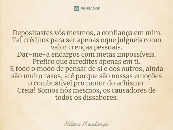 ⁠ Depositastes vós mesmos, a confiança em mim. Tal créditos para ser apenas oque julgueis como valor crenças pessoais. Dar-me-a encargos com metas impossíveis. ... Frase de Nilton Mendonça.