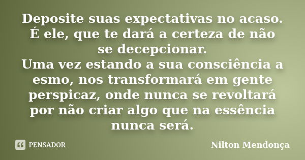 Deposite suas expectativas no acaso. É ele, que te dará a certeza de não se decepcionar. Uma vez estando a sua consciência a esmo, nos transformará em gente per... Frase de Nilton Mendonça.