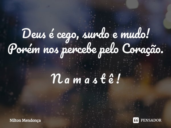 ⁠Deus é cego, surdo e mudo! Porém nos percebe pelo Coração. N a m a s t ê !... Frase de Nilton Mendonça.