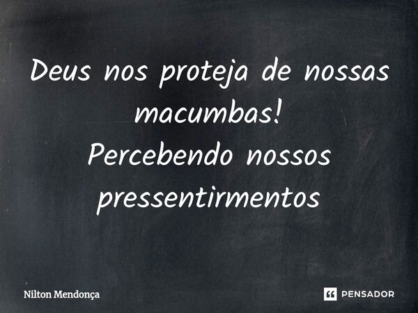 ⁠Deus nos proteja de nossas macumbas! Percebendo nossos pressentirmentos... Frase de Nilton Mendonça.
