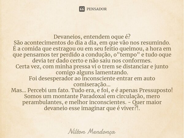 ⁠Devaneios, entendem oque é? São acontecimentos do dia a dia, em que vão nos resumindo. É a comida que estragou ou em seu feitio queimou, a hora em que pensamos... Frase de Nilton Mendonça.