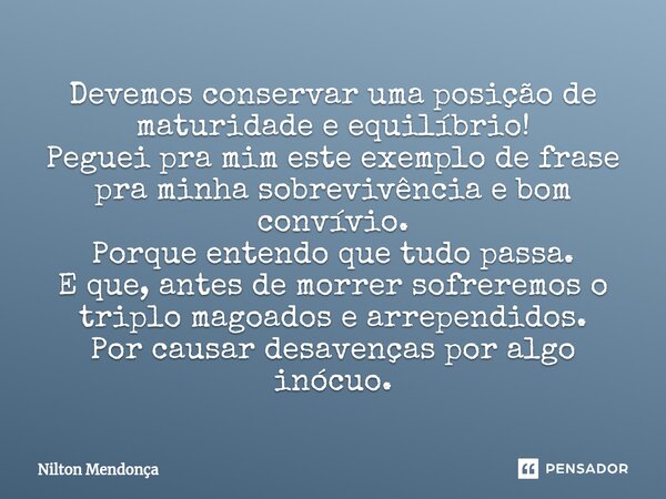 ⁠Devemos conservar uma posição de maturidade e equilíbrio! Peguei pra mim este exemplo de frase pra minha sobrevivência e bom convívio. Porque entendo que tudo ... Frase de Nilton Mendonça.