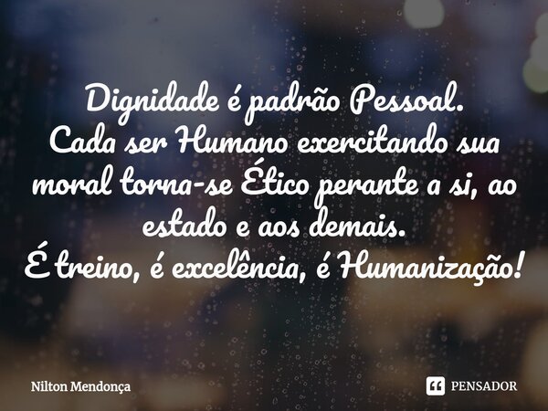 ⁠Dignidade é padrão Pessoal. Cada ser Humano exercitando sua moral torna-se Ético perante a si, ao estado e aos demais. É treino, é excelência, é Humanização!... Frase de Nilton Mendonça.