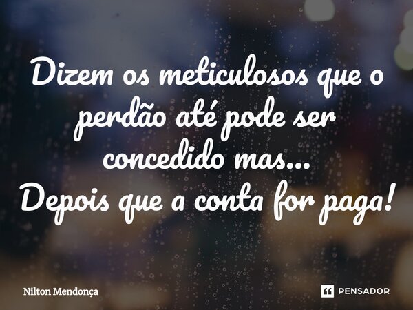 ⁠Dizem os meticulosos que o perdão até pode ser concedido mas... Depois que a conta for paga!... Frase de Nilton Mendonça.