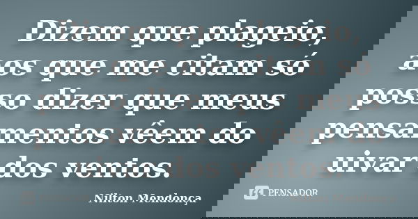Dizem que plageio, aos que me citam só posso dizer que meus pensamentos vêem do uivar dos ventos.... Frase de Nilton Mendonça.