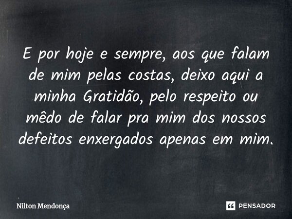 ⁠E por hoje e sempre, aos que falam de mim pelas costas, deixo aqui a minha Gratidão, pelo respeito ou mêdo de falar pra mim dos nossos defeitos enxergados apen... Frase de Nilton Mendonça.