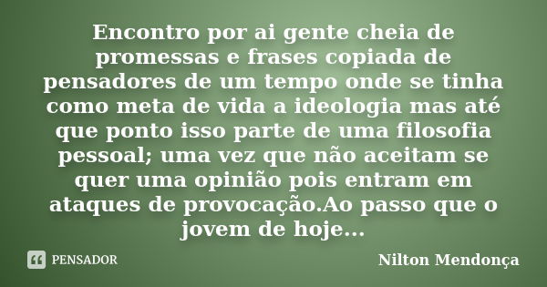 Encontro por ai gente cheia de promessas e frases copiada de pensadores de um tempo onde se tinha como meta de vida a ideologia mas até que ponto isso parte de ... Frase de Nilton Mendonça.