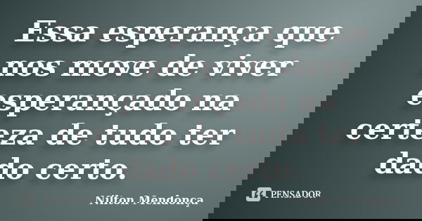Essa esperança que nos move de viver esperançado na certeza de tudo ter dado certo.... Frase de Nilton Mendonça.
