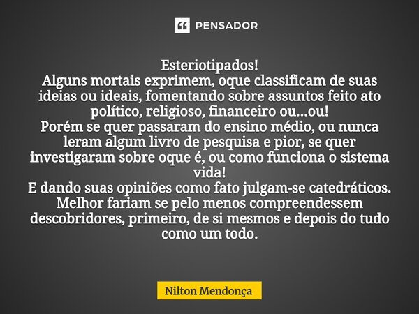 ⁠Esteriotipados! Alguns mortais exprimem, oque classificam de suas ideias ou ideais, fomentando sobre assuntos feito ato político, religioso, financeiro ou...ou... Frase de Nilton Mendonça.