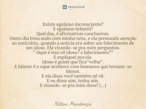 ⁠Existe egoísmo inconsciente? E egoísmo infantil? Qual das, é afirmativas conclusivas. Outro dia brincando com minha neta, e ela prestando atenção ao noticiário... Frase de Nilton Mendonça.