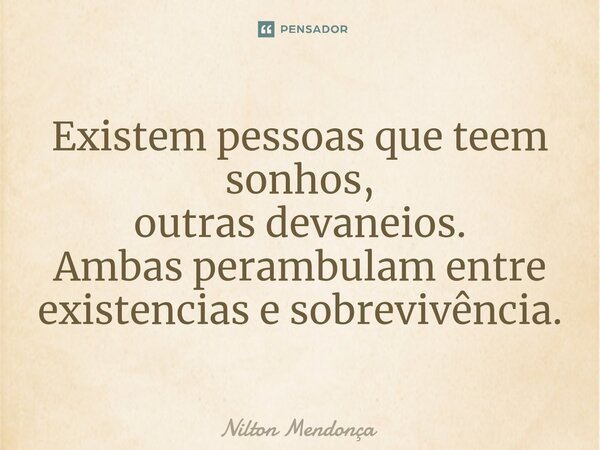 ⁠Existem pessoas que teem sonhos, outras devaneios. Ambas perambulam entre existencias e sobrevivência.... Frase de Nilton Mendonça.