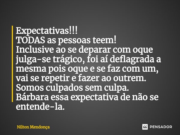 ⁠Expectativas!!! TODAS as pessoas teem! Inclusive ao se deparar com oque julga-se trágico, foi aí deflagrada a mesma pois oque e se faz com um, vai se repetir e... Frase de Nilton Mendonça.