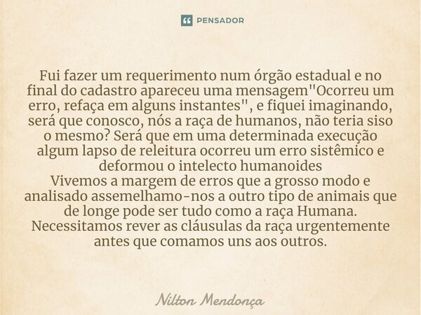 Fui fazer um requerimento num órgão estadual e no final do cadastro apareceu uma mensagem "Ocorreu um erro, refaça em alguns instantes", e fiquei im... Frase de Nilton Mendonça.