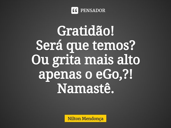 ⁠Gratidão!
Será que temos?
Ou grita mais alto apenas o eGo,?!
Namastê.... Frase de Nilton Mendonça.