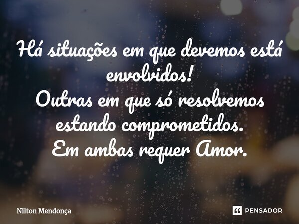 ⁠Há situações em que devemos está envolvidos! Outras em que só resolvemos estando comprometidos. Em ambas requer Amor.... Frase de Nilton Mendonça.