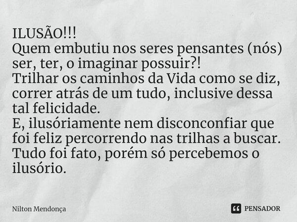 ⁠⁠ILUSÃO!!! Quem embutiu nos seres pensantes (nós) ser, ter, o imaginar possuir?! Trilhar os caminhos da Vida como se diz, correr atrás de um tudo, inclusive de... Frase de Nilton Mendonça.