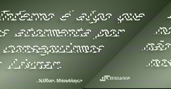Inferno é algo que nos atormenta por não conseguirmos nos livrar.... Frase de Nilton Mendonça.