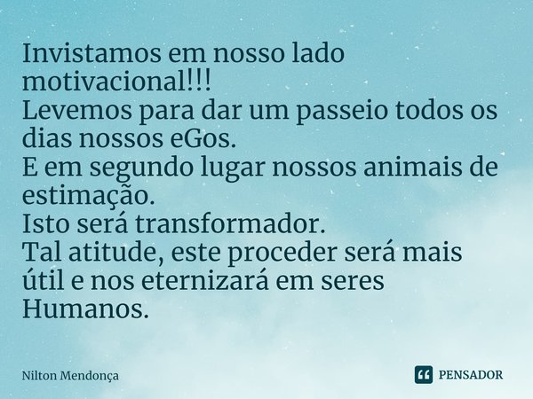 ⁠Invistamos em nosso lado motivacional!!!
Levemos para dar um passeio todos os dias nossos eGos.
E em segundo lugar nossos animais de estimação.
Isto será trans... Frase de Nilton Mendonça.