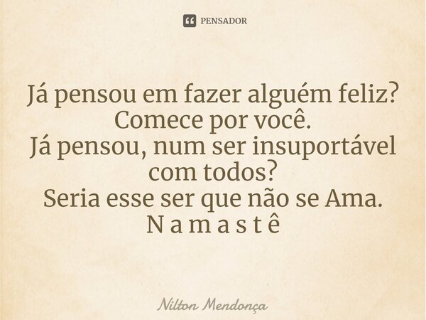 ⁠Já pensou em fazer alguém feliz? Comece por você. Já pensou, num ser insuportável com todos? Seria esse ser que não se Ama. N a m a s t ê... Frase de Nilton Mendonça.