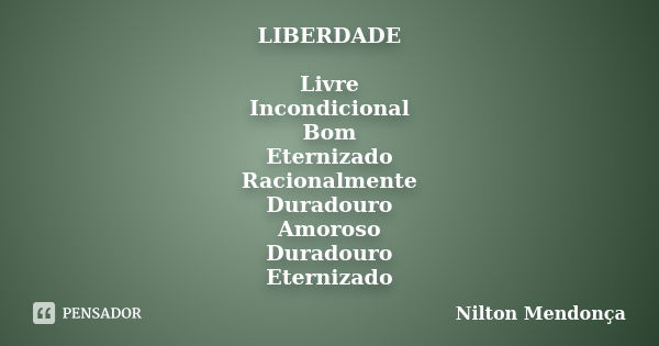 LIBERDADE Livre
Incondicional
Bom
Eternizado
Racionalmente
Duradouro
Amoroso
Duradouro
Eternizado... Frase de Nilton Mendonça.