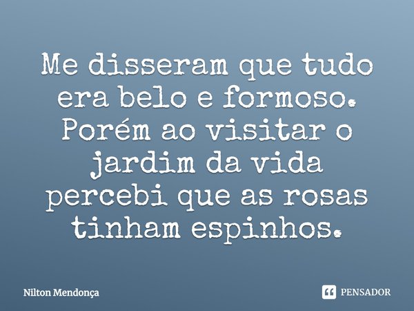 ⁠Me disseram que tudo era belo e formoso.
Porém ao visitar o jardim da vida percebi que as rosas tinham espinhos.... Frase de Nilton Mendonça.