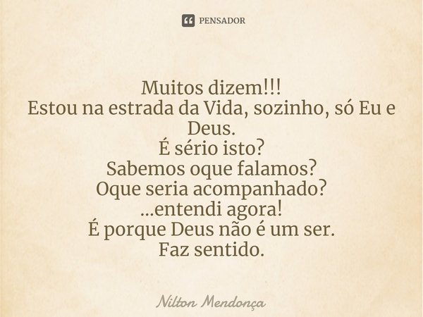 ⁠Muitos dizem!!! Estou na estrada da Vida, sozinho, só Eu e Deus. É sério isto? Sabemos oque falamos? Oque seria acompanhado? ...entendi agora! É porque Deus nã... Frase de Nilton Mendonça.