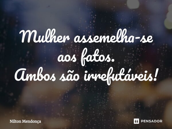 ⁠Mulher assemelha-se aos fatos. Ambos são irrefutáveis!... Frase de Nilton Mendonça.