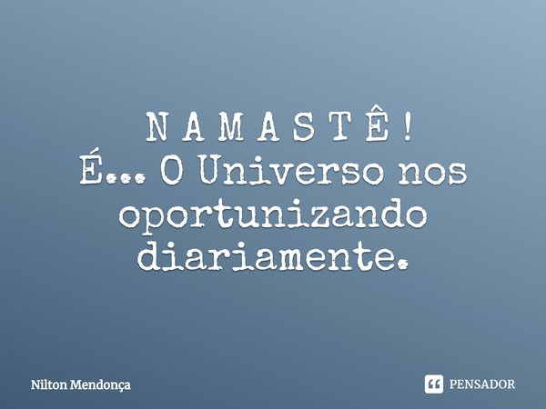 ⁠ N A M A S T Ê !
É... O Universo nos oportunizando diariamente.... Frase de Nilton Mendonça.