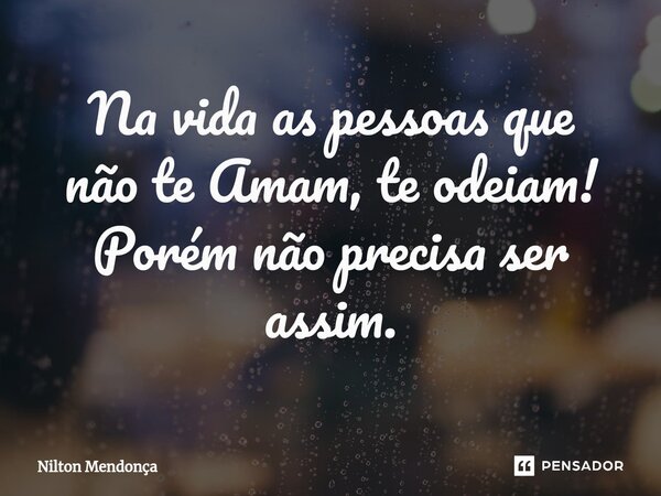 ⁠Na vida as pessoas que não te Amam, te odeiam! Porém não precisaser assim.... Frase de Nilton Mendonça.