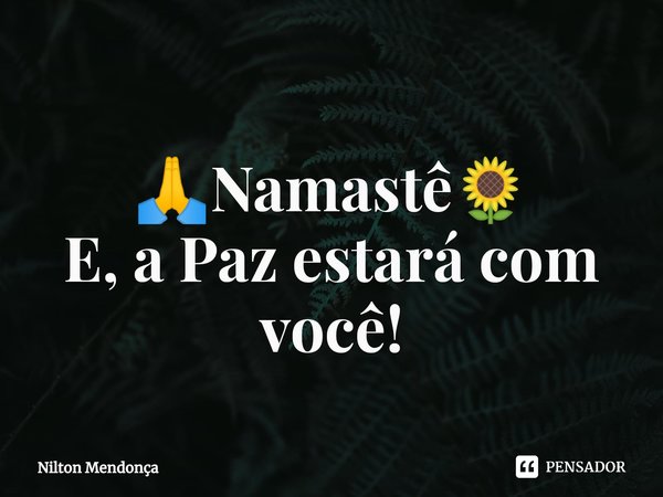 ⁠
🙏Namastê🌻
E, a Paz estará com você!... Frase de Nilton Mendonça.