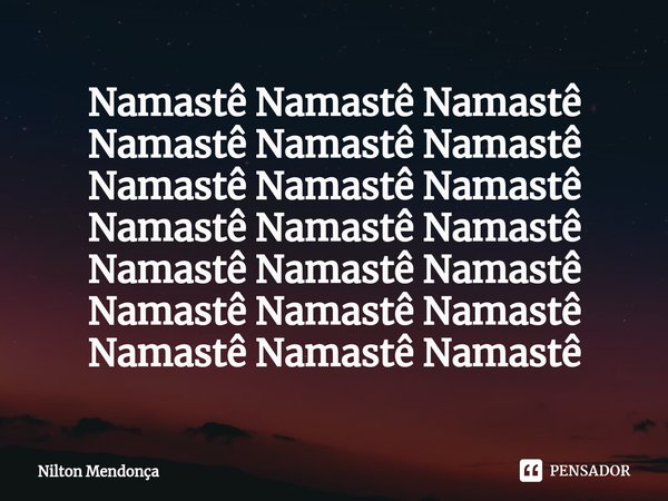 ⁠Namastê Namastê Namastê Namastê Namastê Namastê Namastê Namastê Namastê Namastê Namastê Namastê Namastê Namastê Namastê Namastê Namastê Namastê Namastê Namastê... Frase de Nilton Mendonça.