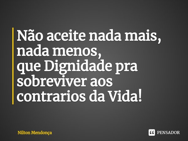 ⁠Não aceite nada mais, nada menos, que Dignidade pra sobreviver aos contrarios da Vida!... Frase de Nilton Mendonça.