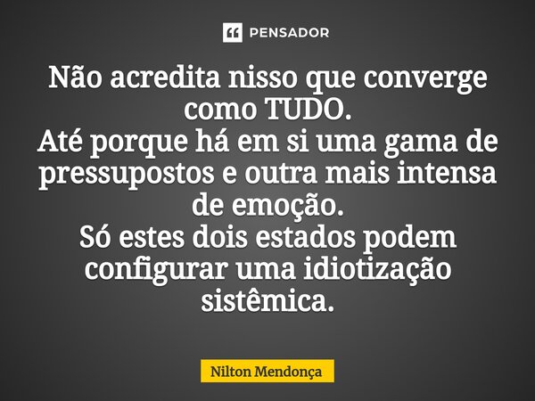⁠Não acredita nisso que converge como TUDO. Até porque há em si uma gama de pressupostos e outra mais intensa de emoção. Só estes dois estados podem configurar ... Frase de Nilton Mendonça.