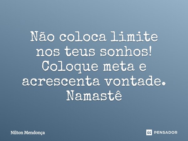 ⁠⁠Não coloca limite nos teus sonhos! Coloque meta e acrescenta vontade. Namastê... Frase de Nilton Mendonça.