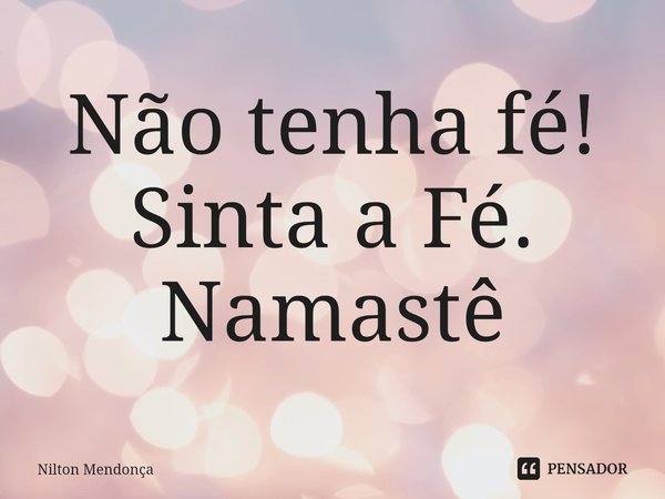 ⁠Não tenha fé!
Sinta a Fé.
Namastê... Frase de Nilton Mendonça.