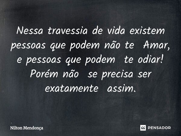 ⁠⁠⁠Nessa travessia de vida existem pessoas que podem não te Amar, e pessoas que podem te odiar! Porém não se precisa ser exatamente assim.... Frase de Nilton Mendonça.