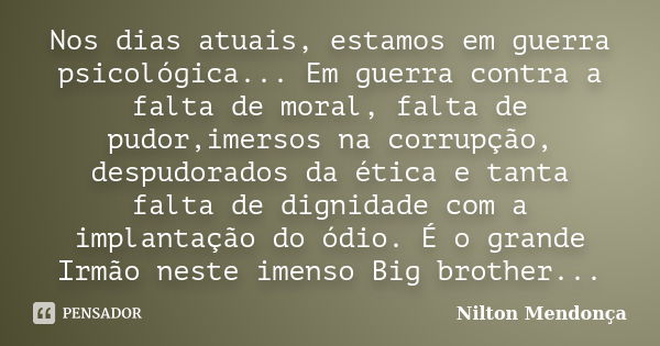 Nos dias atuais, estamos em guerra psicológica... Em guerra contra a falta de moral, falta de pudor,imersos na corrupção, despudorados da ética e tanta falta de... Frase de Nilton Mendonça.