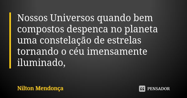 Nossos Universos quando bem compostos despenca no planeta uma constelação de estrelas tornando o céu imensamente iluminado,... Frase de Nilton Mendonça.