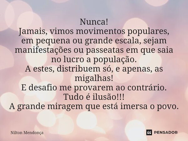 ⁠Nunca! Jamais, vimos movimentos populares, em pequena ou grande escala, sejam manifestações ou passeatas em que saia no lucro a população. A estes, distribuem ... Frase de Nilton Mendonça.