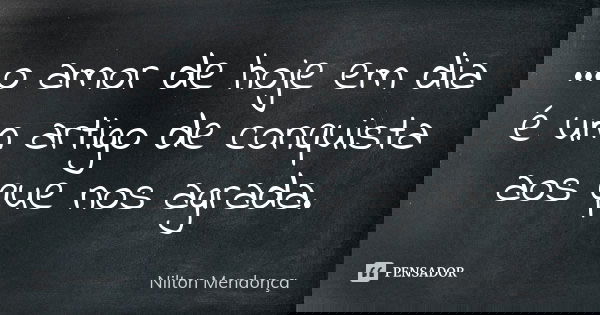 ...o amor de hoje em dia é um artigo de conquista aos que nos agrada.... Frase de Nilton Mendonça.