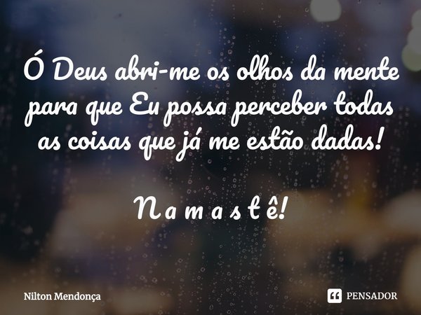Ó Deus abri-me os olhos da mente para que Eu possa perceber todas as coisas que já me estão dadas! N a m a s t ê!⁠... Frase de Nilton Mendonça.