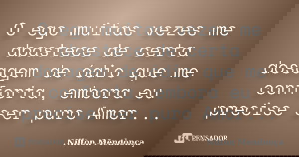 O ego muitas vezes me abastece de certa dosagem de ódio que me conforta, embora eu precise ser puro Amor...... Frase de Nilton Mendonça.