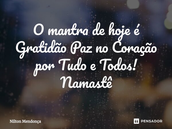 ⁠O mantra de hoje é Gratidão Paz no Coração por Tudo e Todos! Namastê... Frase de Nilton Mendonça.