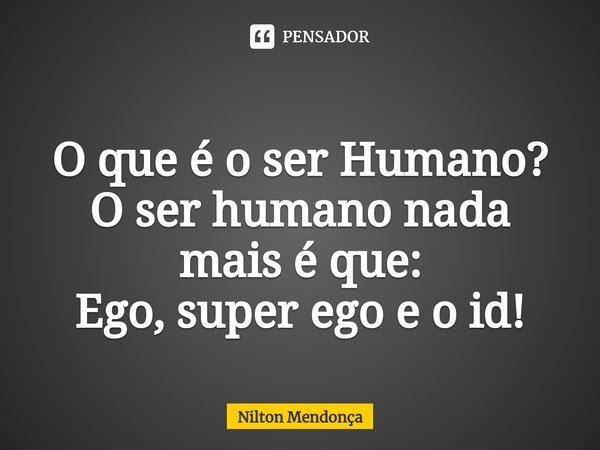 ⁠
O que é o ser Humano?
O ser humano nada mais é que:
Ego, super ego e o id!... Frase de Nilton Mendonça.