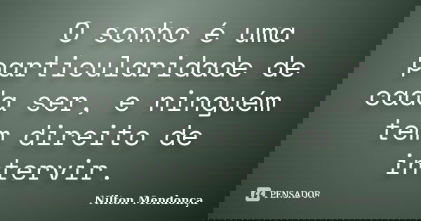 O sonho é uma particularidade de cada ser, e ninguém tem direito de intervir.... Frase de Nilton Mendonça.