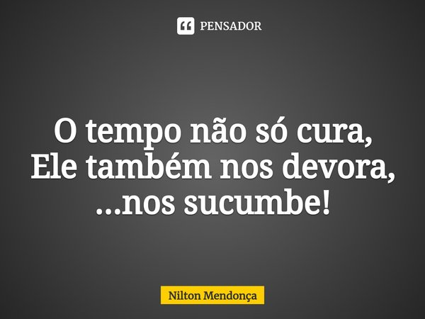 ⁠
O tempo não só cura,
Ele tambémnos devora,
...nos sucumbe!... Frase de Nilton Mendonça.