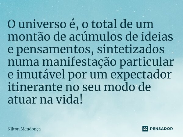 ⁠O universo é, o total de um montão de acúmulos de ideias e pensamentos, sintetizados numa manifestação particular e imutável por um expectador itinerante no se... Frase de Nilton Mendonça.