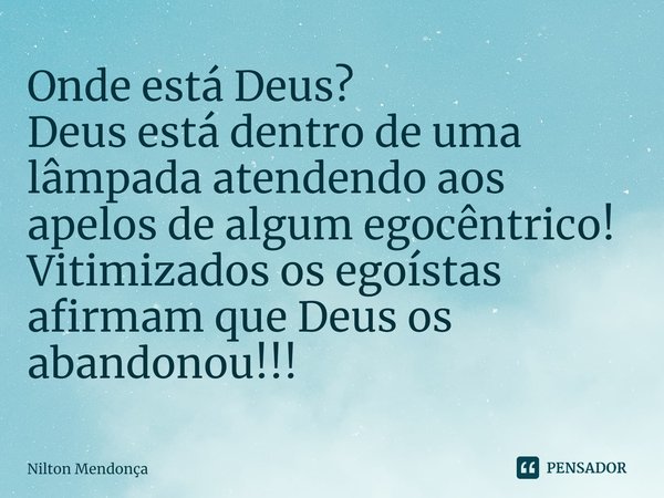 ⁠⁠Onde está Deus?
Deus está dentro de uma lâmpada atendendo aos apelos de algum egocêntrico!
Vitimizados os egoístas afirmam que Deus os abandonou!!!... Frase de Nilton Mendonça.
