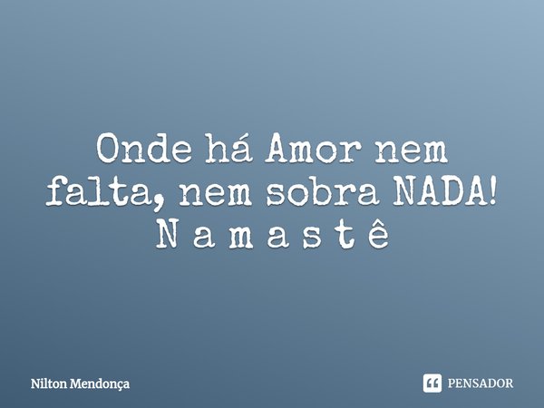 ⁠Onde há Amor nem falta, nem sobra NADA! N a m a s t ê... Frase de Nilton Mendonça.